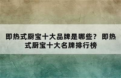 即热式厨宝十大品牌是哪些？ 即热式厨宝十大名牌排行榜